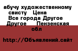 абучу художественному свисту › Цена ­ 1 000 - Все города Другое » Другое   . Пензенская обл.